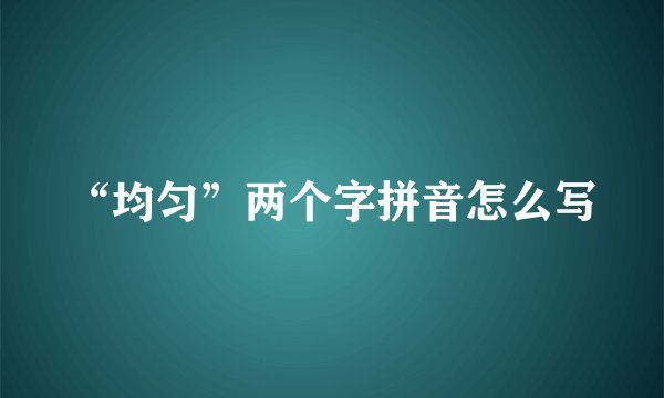 “均匀”两个字拼音怎么写