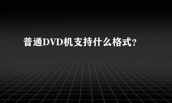 普通DVD机支持什么格式？