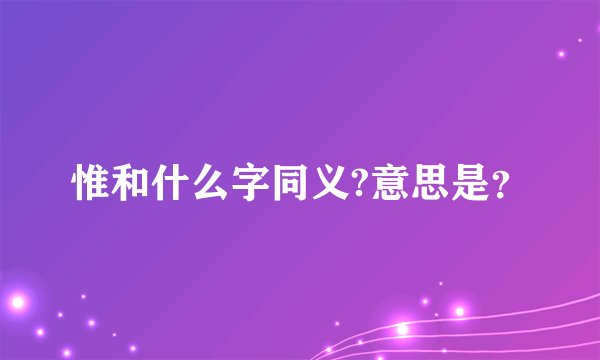 惟和什么字同义?意思是？