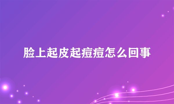 脸上起皮起痘痘怎么回事