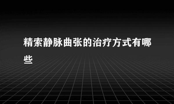 精索静脉曲张的治疗方式有哪些