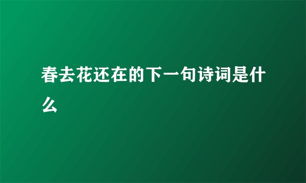 春去花还在的下一句诗词是什么