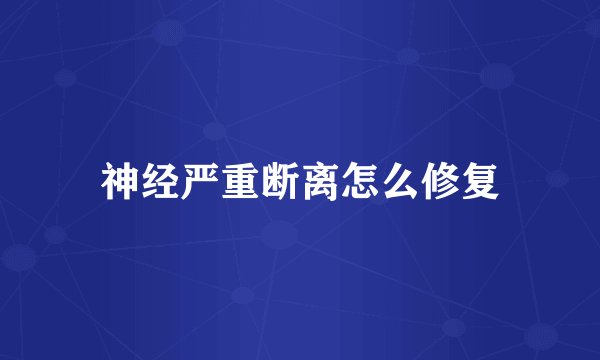神经严重断离怎么修复
