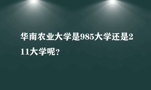 华南农业大学是985大学还是211大学呢？