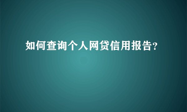 如何查询个人网贷信用报告？
