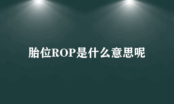 胎位ROP是什么意思呢