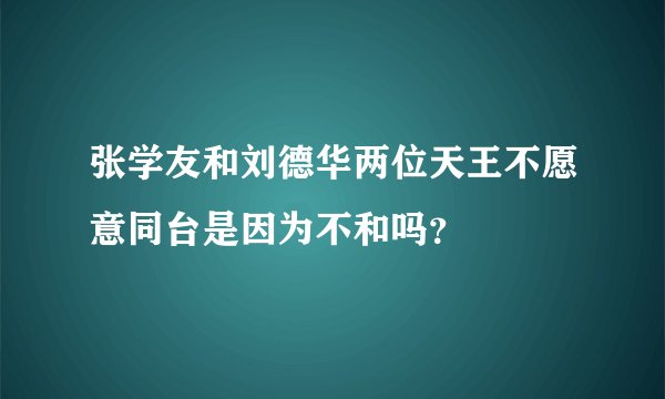 张学友和刘德华两位天王不愿意同台是因为不和吗？