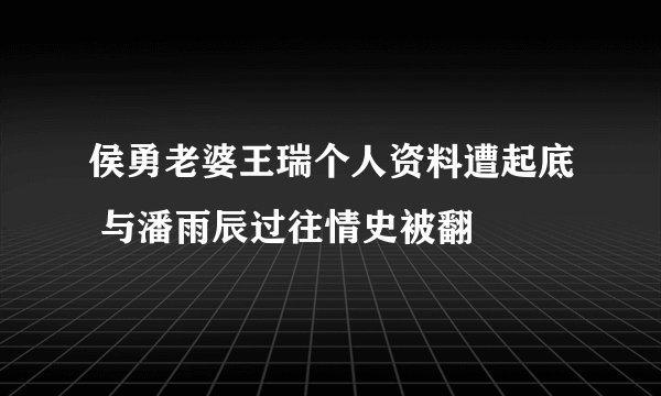 侯勇老婆王瑞个人资料遭起底 与潘雨辰过往情史被翻