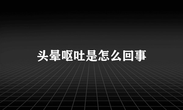 头晕呕吐是怎么回事