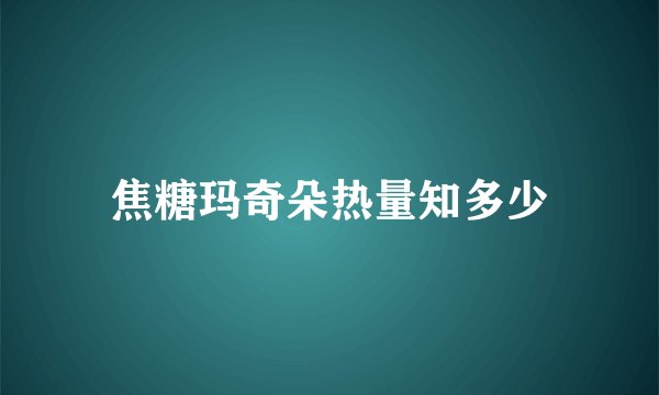 焦糖玛奇朵热量知多少