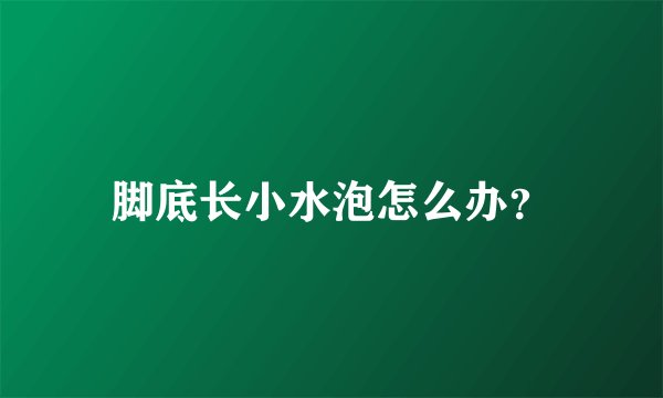脚底长小水泡怎么办？