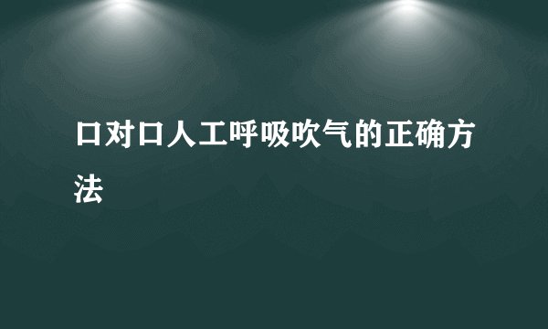 口对口人工呼吸吹气的正确方法