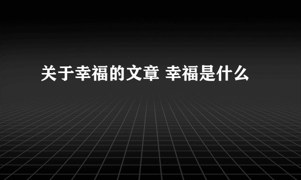 关于幸福的文章 幸福是什么