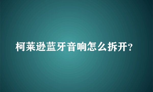 柯莱逊蓝牙音响怎么拆开？