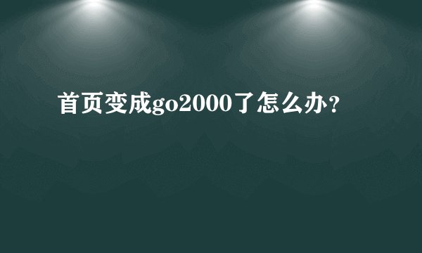 首页变成go2000了怎么办？