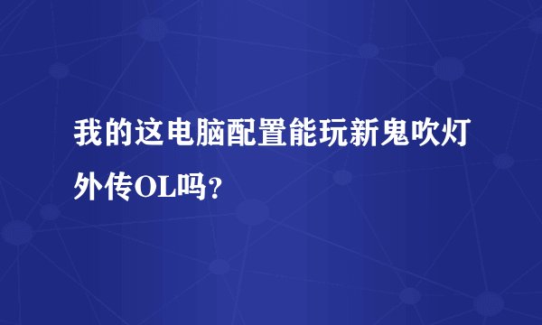 我的这电脑配置能玩新鬼吹灯外传OL吗？