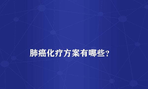 
    肺癌化疗方案有哪些？
  