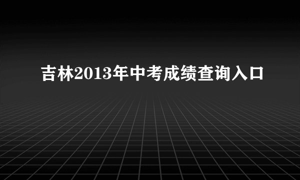 吉林2013年中考成绩查询入口