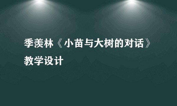 季羡林《小苗与大树的对话》教学设计