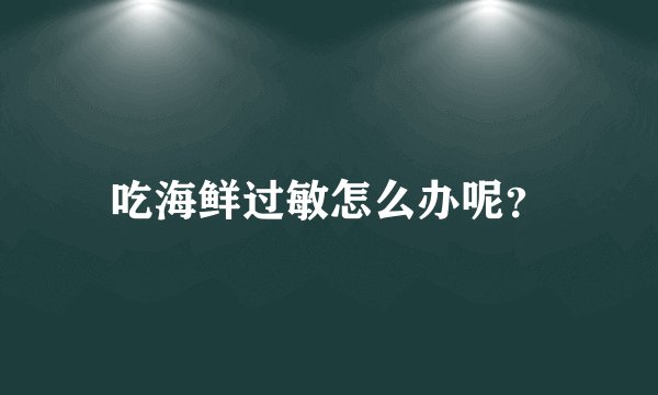 吃海鲜过敏怎么办呢？