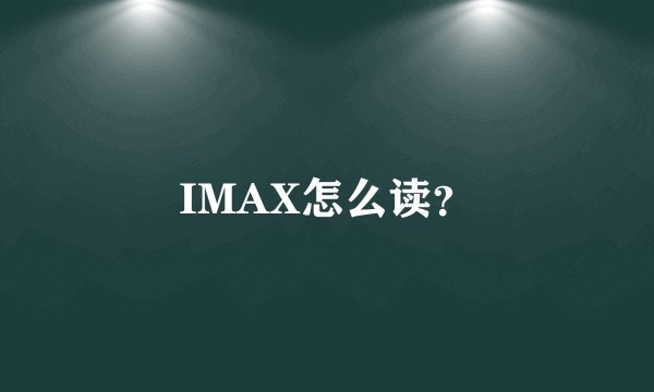 IMAX怎么读？