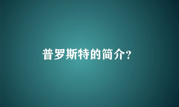 普罗斯特的简介？