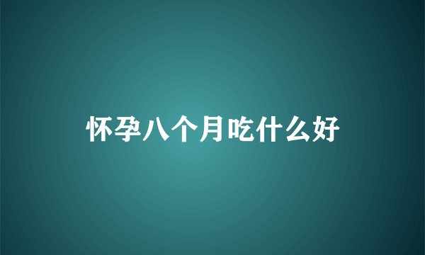 怀孕八个月吃什么好