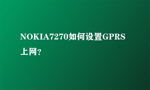 NOKIA7270如何设置GPRS上网？
