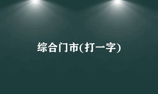 综合门市(打一字)