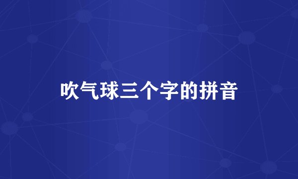吹气球三个字的拼音
