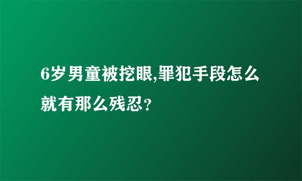6岁男童被挖眼,罪犯手段怎么就有那么残忍？