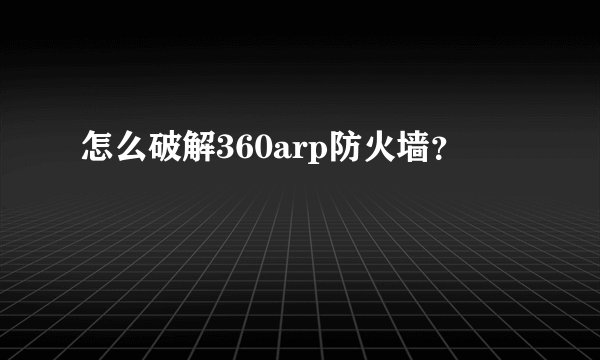 怎么破解360arp防火墙？