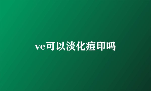 ve可以淡化痘印吗