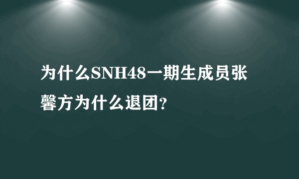 为什么SNH48一期生成员张馨方为什么退团？