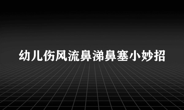 幼儿伤风流鼻涕鼻塞小妙招