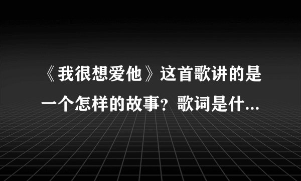 《我很想爱他》这首歌讲的是一个怎样的故事？歌词是什么意思？