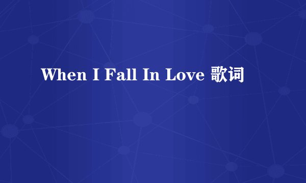 When I Fall In Love 歌词