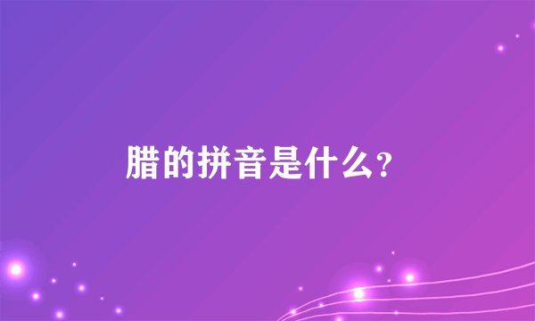 腊的拼音是什么？