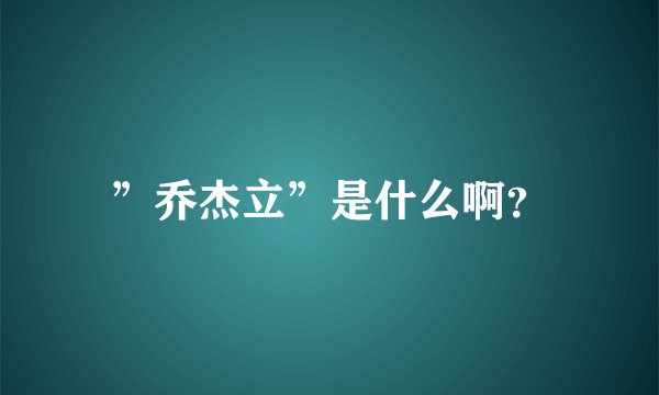 ”乔杰立”是什么啊？