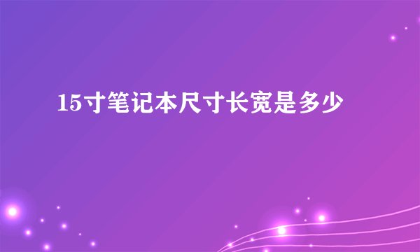 15寸笔记本尺寸长宽是多少