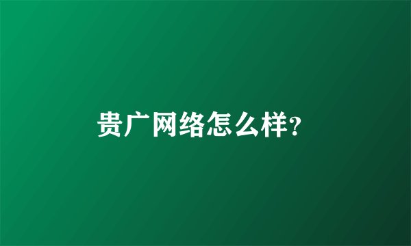 贵广网络怎么样？