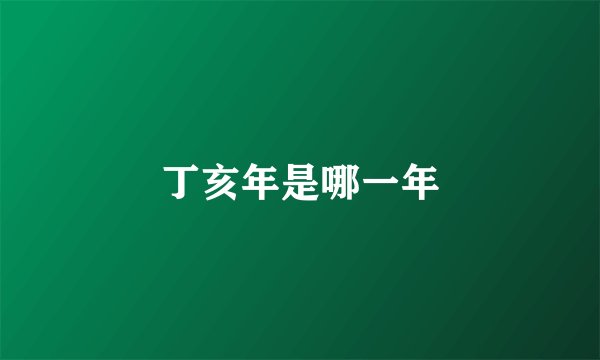 丁亥年是哪一年