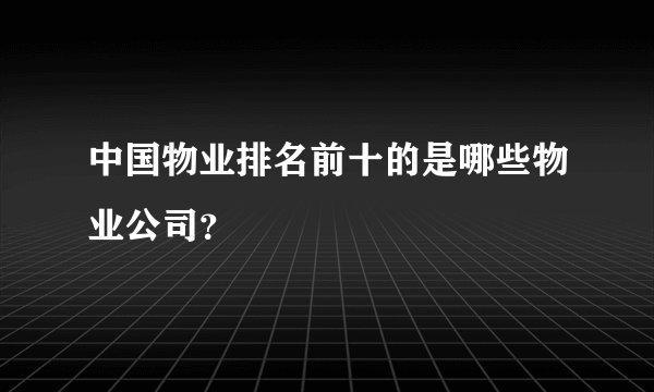 中国物业排名前十的是哪些物业公司？