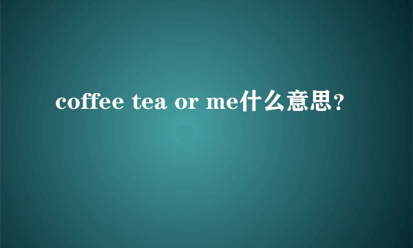 coffee tea or me什么意思？