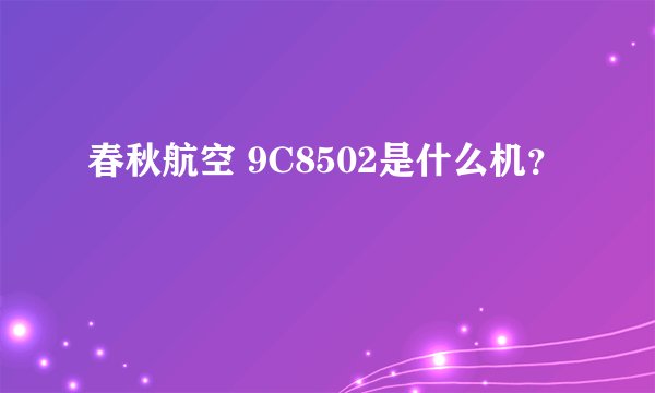 春秋航空 9C8502是什么机？