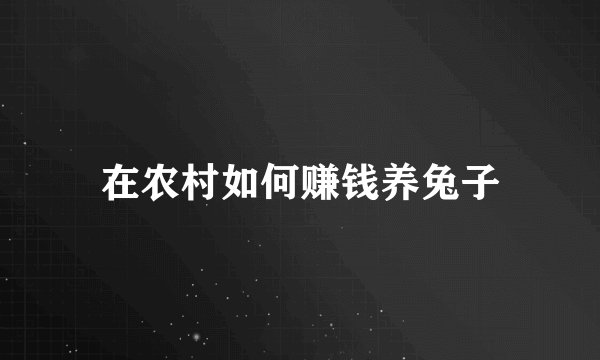 在农村如何赚钱养兔子