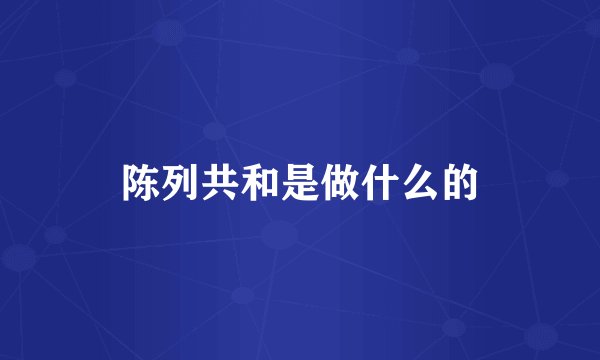 陈列共和是做什么的