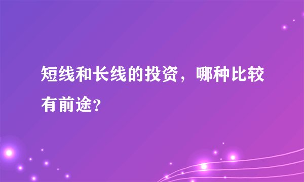 短线和长线的投资，哪种比较有前途？