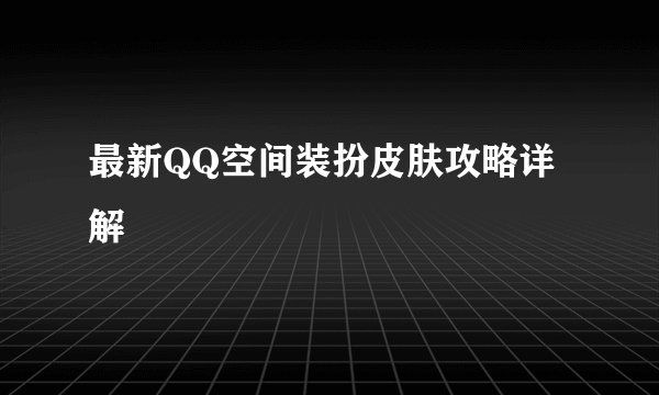 最新QQ空间装扮皮肤攻略详解