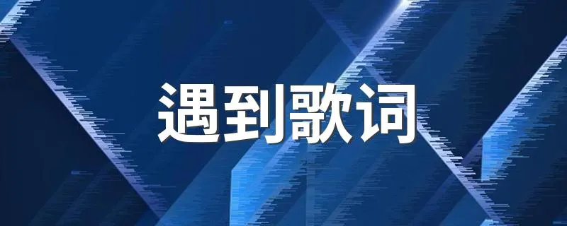 遇到歌词 遇到歌词是什么